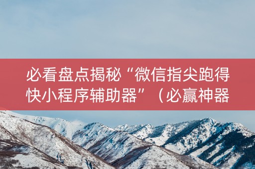 必看盘点揭秘“微信指尖跑得快小程序辅助器”（必赢神器)