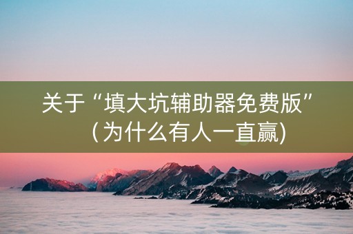 关于“填大坑辅助器免费版”（为什么有人一直赢)