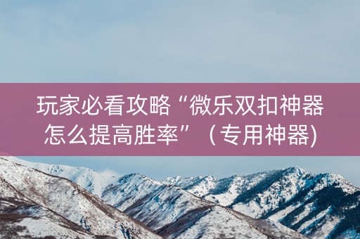 玩家必看攻略“微乐双扣神器怎么提高胜率”（专用神器)