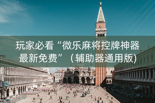 玩家必看“微乐麻将控牌神器最新免费”（辅助器通用版)