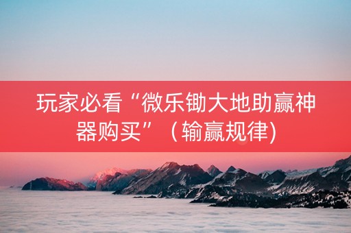 玩家必看“微乐锄大地助赢神器购买”（输赢规律)