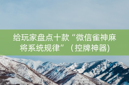 给玩家盘点十款“微信雀神麻将系统规律”（控牌神器)