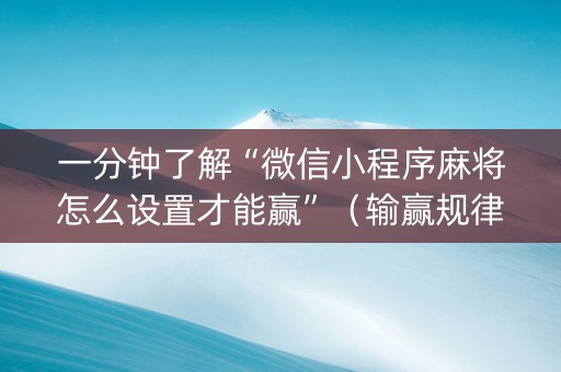 一分钟了解“微信小程序麻将怎么设置才能赢”（输赢规律)