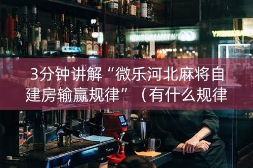 3分钟讲解“微乐河北麻将自建房输赢规律”（有什么规律)
