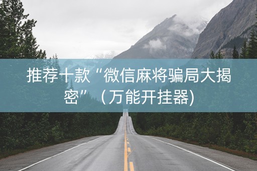 推荐十款“微信麻将骗局大揭密”（万能开挂器)