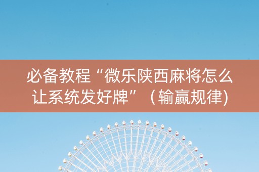 必备教程“微乐陕西麻将怎么让系统发好牌”（输赢规律)