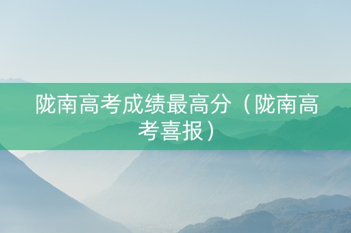 陇南高考成绩最高分（陇南高考喜报）