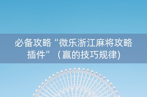 必备攻略“微乐浙江麻将攻略插件”（赢的技巧规律)