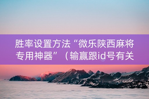 胜率设置方法“微乐陕西麻将专用神器”（输赢跟id号有关系吗)