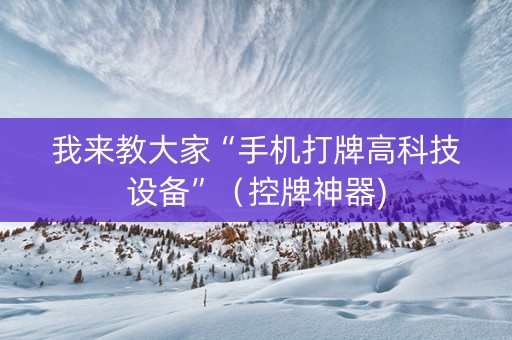 我来教大家“手机打牌高科技设备”（控牌神器)