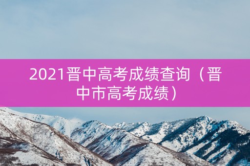 2021晋中高考成绩查询（晋中市高考成绩）