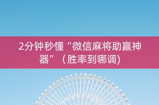 2分钟秒懂“微信麻将助赢神器”（胜率到哪调)