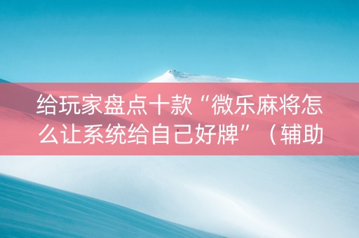 给玩家盘点十款“微乐麻将怎么让系统给自己好牌”（辅助器下载)