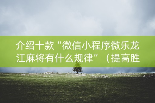 介绍十款“微信小程序微乐龙江麻将有什么规律”（提高胜率软件)