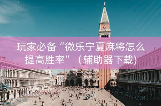 玩家必备“微乐宁夏麻将怎么提高胜率”（辅助器下载)