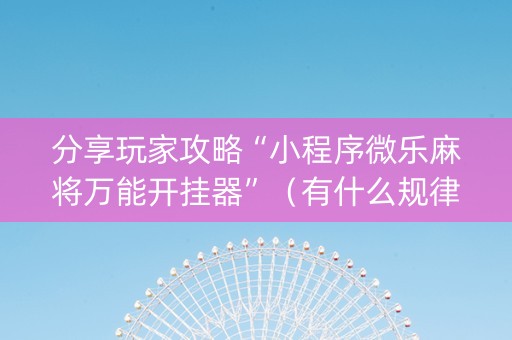 分享玩家攻略“小程序微乐麻将万能开挂器”（有什么规律)