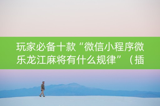 玩家必备十款“微信小程序微乐龙江麻将有什么规律”（插件开挂免费AI)
