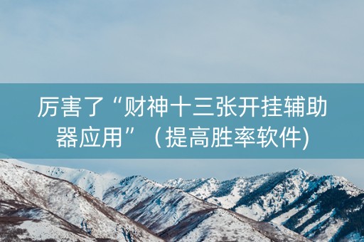 厉害了“财神十三张开挂辅助器应用”（提高胜率软件)