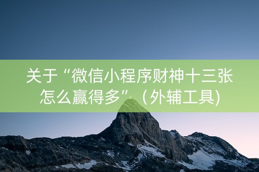 关于“微信小程序财神十三张怎么赢得多”（外辅工具)
