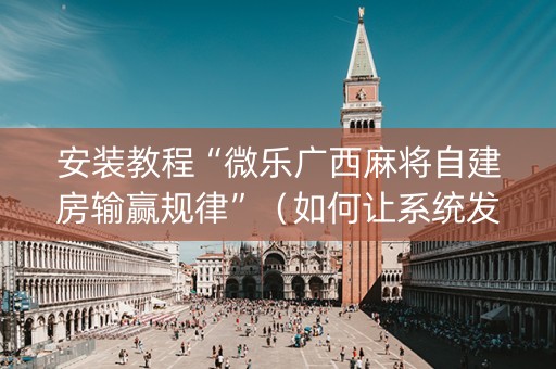 安装教程“微乐广西麻将自建房输赢规律”（如何让系统发好牌)