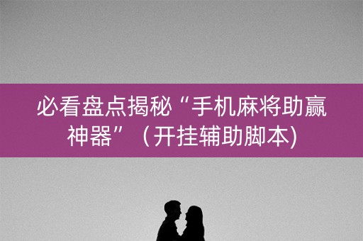 必看盘点揭秘“手机麻将助赢神器”（开挂辅助脚本)