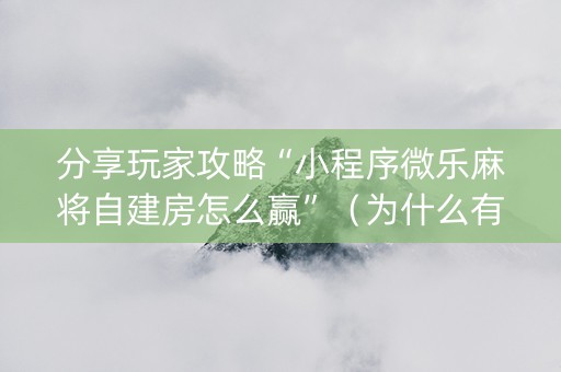 分享玩家攻略“小程序微乐麻将自建房怎么赢”（为什么有人一直赢)