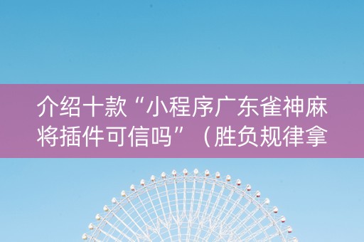 介绍十款“小程序广东雀神麻将插件可信吗”（胜负规律拿好牌)