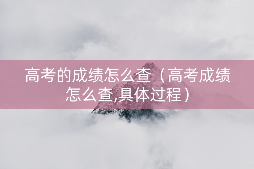 高考的成绩怎么查（高考成绩怎么查,具体过程）