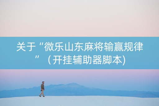 关于“微乐山东麻将输赢规律”（开挂辅助器脚本)