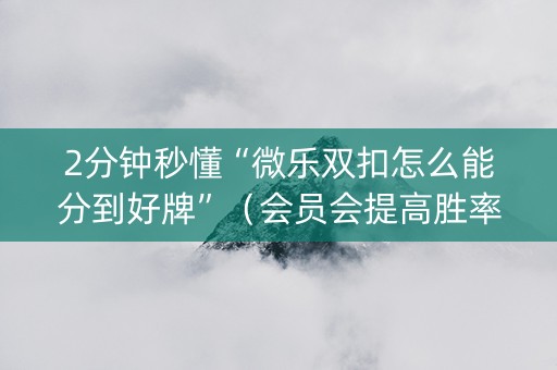 2分钟秒懂“微乐双扣怎么能分到好牌”（会员会提高胜率吗)