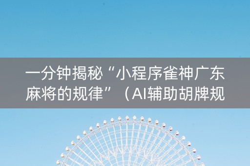 一分钟揭秘“小程序雀神广东麻将的规律”（AI辅助胡牌规则)