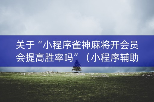 关于“小程序雀神麻将开会员会提高胜率吗”（小程序辅助软件)