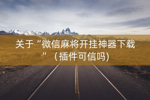 关于“微信麻将开挂神器下载”（插件可信吗)