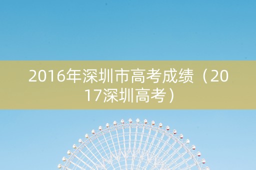 2016年深圳市高考成绩（2017深圳高考）