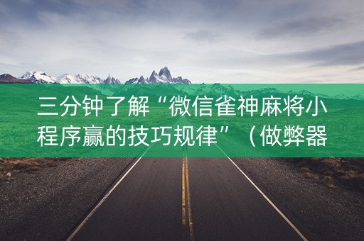 三分钟了解“微信雀神麻将小程序赢的技巧规律”（做弊器软件下载)