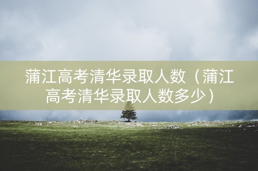 蒲江高考清华录取人数（蒲江高考清华录取人数多少）