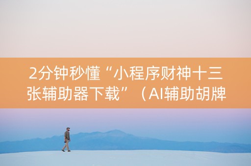 2分钟秒懂“小程序财神十三张辅助器下载”（AI辅助胡牌规则)