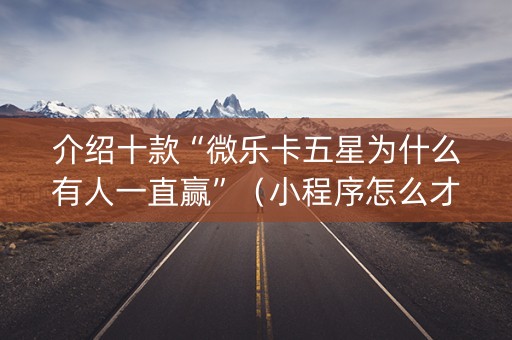 介绍十款“微乐卡五星为什么有人一直赢”（小程序怎么才会赢)