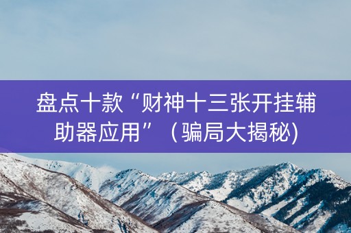 盘点十款“财神十三张开挂辅助器应用”（骗局大揭秘)