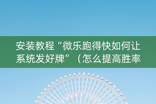 安装教程“微乐跑得快如何让系统发好牌”（怎么提高胜率)