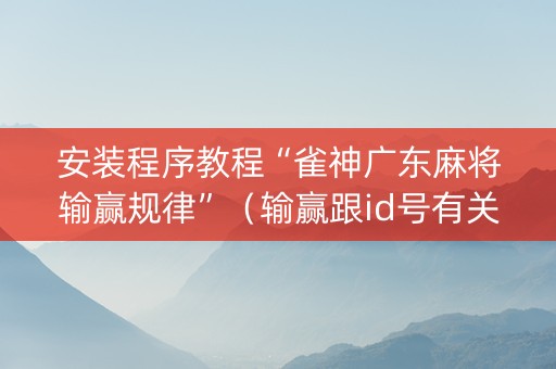 安装程序教程“雀神广东麻将输赢规律”（输赢跟id号有关系吗)