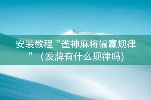 安装教程“雀神麻将输赢规律”（发牌有什么规律吗)