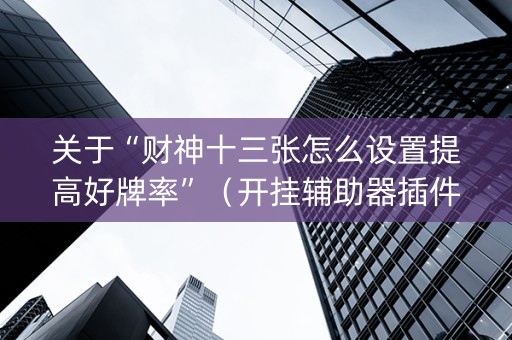 关于“财神十三张怎么设置提高好牌率”（开挂辅助器插件)