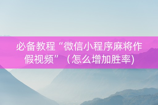 必备教程“微信小程序麻将作假视频”（怎么增加胜率)