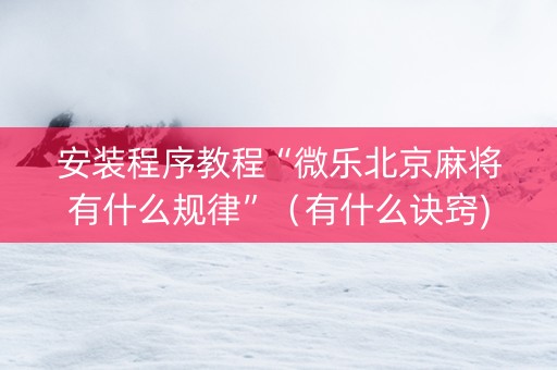 安装程序教程“微乐北京麻将有什么规律”（有什么诀窍)