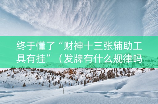 终于懂了“财神十三张辅助工具有挂”（发牌有什么规律吗)
