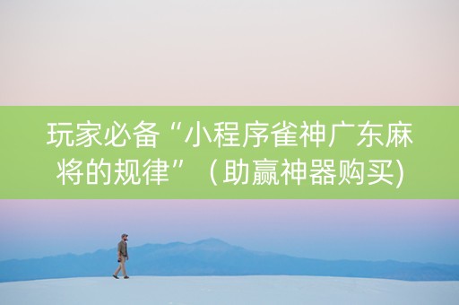 玩家必备“小程序雀神广东麻将的规律”（助赢神器购买)