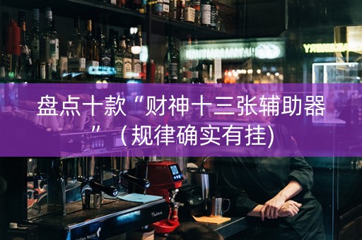 盘点十款“财神十三张辅助器”（规律确实有挂)