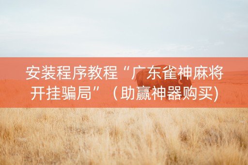 安装程序教程“广东雀神麻将开挂骗局”（助赢神器购买)