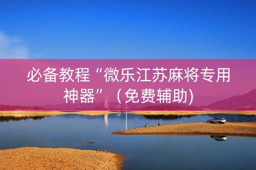 必备教程“微乐江苏麻将专用神器”（免费辅助)